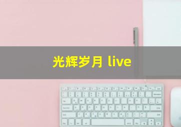 光辉岁月 live